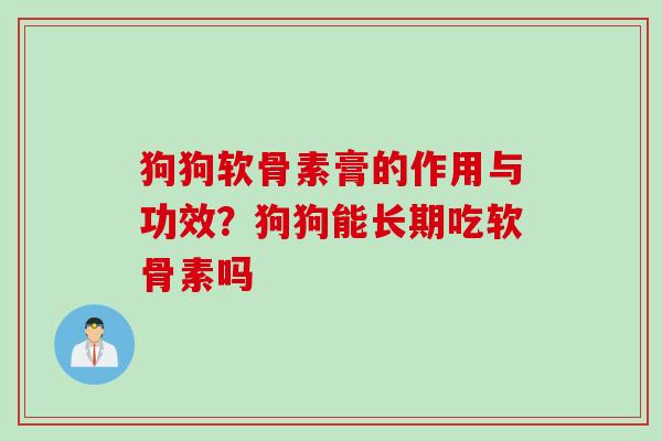狗狗软骨素膏的作用与功效？狗狗能长期吃软骨素吗