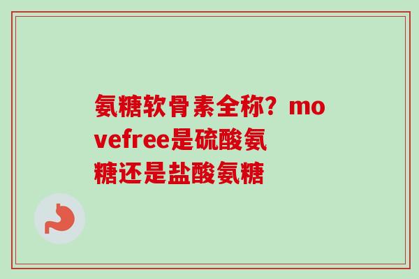 氨糖软骨素全称？movefree是硫酸氨糖还是盐酸氨糖