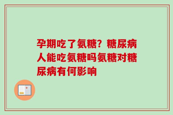 孕期吃了氨糖？糖尿病人能吃氨糖吗氨糖对糖尿病有何影响