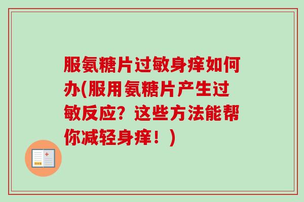 服氨糖片过敏身痒如何办(服用氨糖片产生过敏反应？这些方法能帮你减轻身痒！)