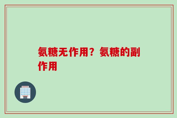 氨糖无作用？氨糖的副作用