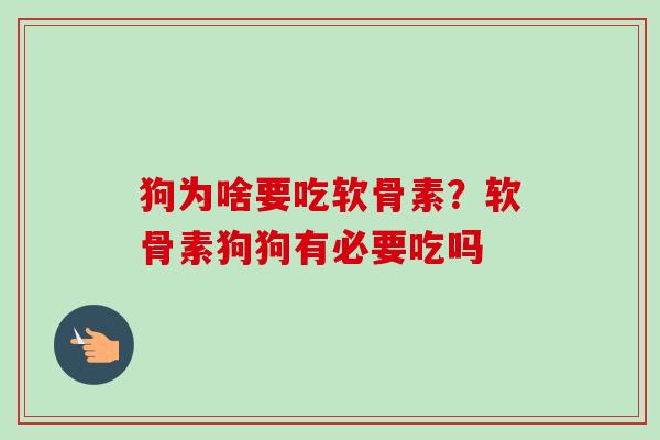 狗为啥要吃软骨素？软骨素狗狗有必要吃吗