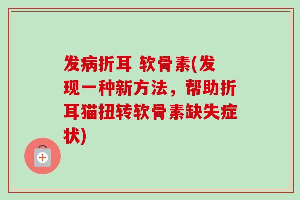 发病折耳 软骨素(发现一种新方法，帮助折耳猫扭转软骨素缺失症状)