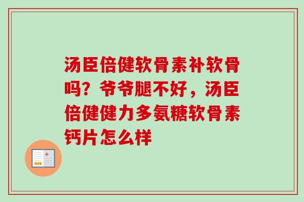 汤臣倍健软骨素补软骨吗？爷爷腿不好，汤臣倍健健力多氨糖软骨素钙片怎么样