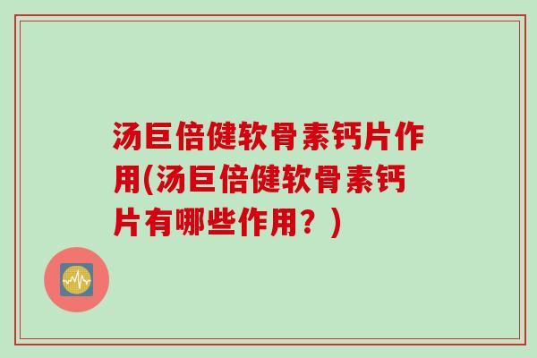 汤巨倍健软骨素钙片作用(汤巨倍健软骨素钙片有哪些作用？)