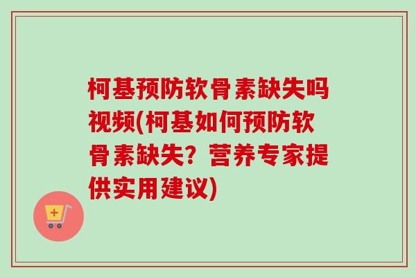 柯基预防软骨素缺失吗视频(柯基如何预防软骨素缺失？营养专家提供实用建议)