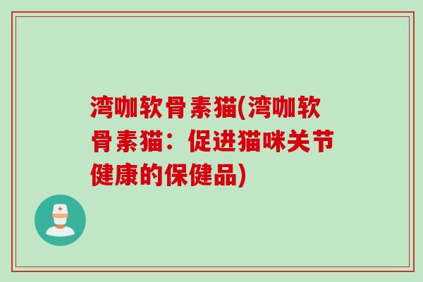 湾咖软骨素猫(湾咖软骨素猫：促进猫咪关节健康的保健品)