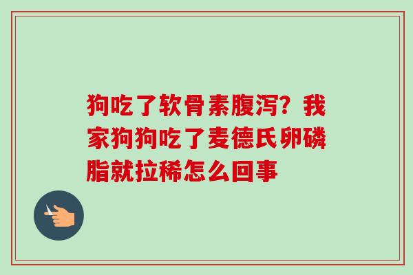 狗吃了软骨素腹泻？我家狗狗吃了麦德氏卵磷脂就拉稀怎么回事