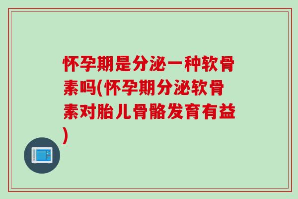 怀孕期是分泌一种软骨素吗(怀孕期分泌软骨素对胎儿骨骼发育有益) 怀孕期是分泌一种软骨素吗(怀孕期分泌软骨素对胎儿骨骼发育有益)