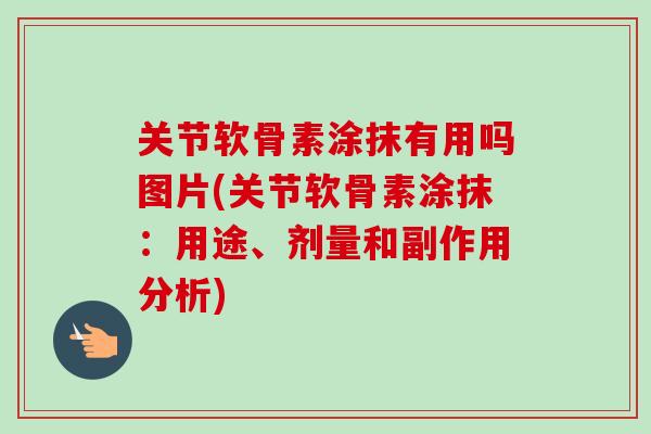 关节软骨素涂抹有用吗图片(关节软骨素涂抹：用途、剂量和副作用分析)