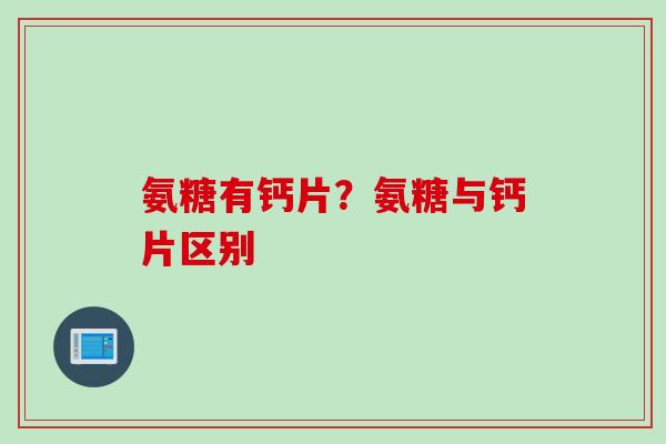 氨糖有钙片？氨糖与钙片区别