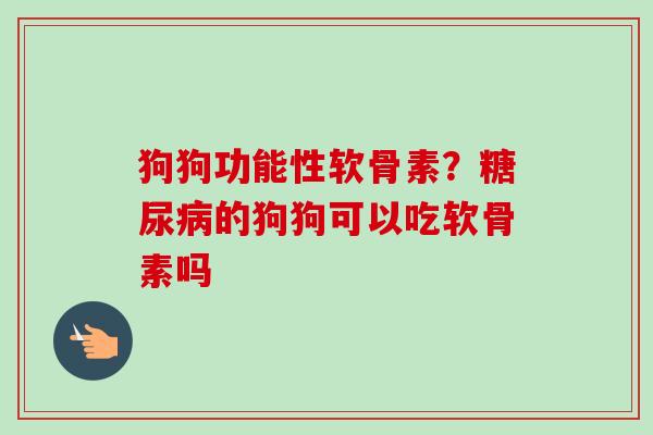狗狗功能性软骨素？糖尿病的狗狗可以吃软骨素吗