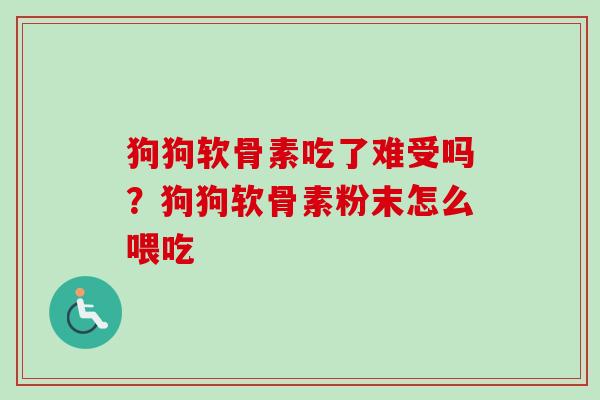 狗狗软骨素吃了难受吗？狗狗软骨素粉末怎么喂吃