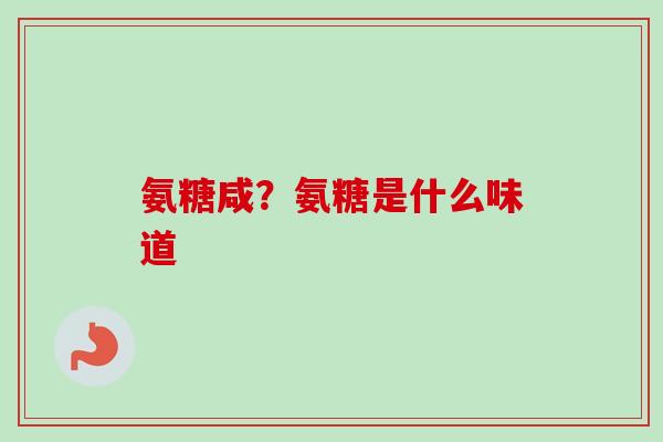 氨糖咸？氨糖是什么味道
