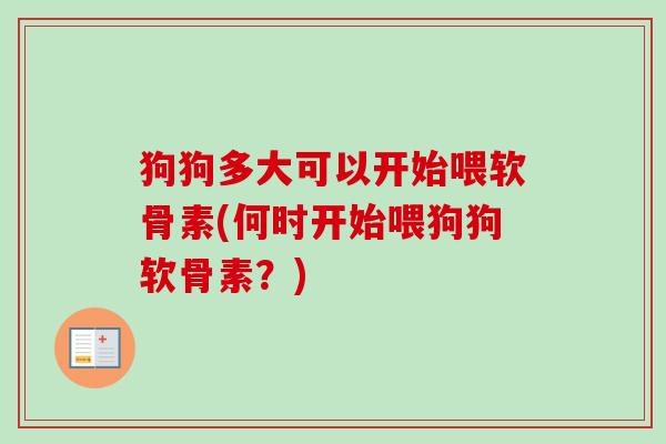 狗狗多大可以开始喂软骨素(何时开始喂狗狗软骨素？)