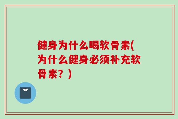 健身为什么喝软骨素(为什么健身必须补充软骨素？)