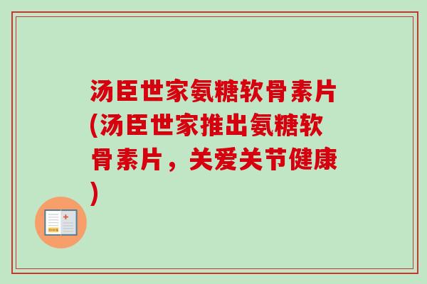 汤臣世家氨糖软骨素片(汤臣世家推出氨糖软骨素片，关爱关节健康)