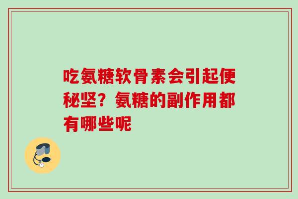 吃氨糖软骨素会引起便秘坚？氨糖的副作用都有哪些呢