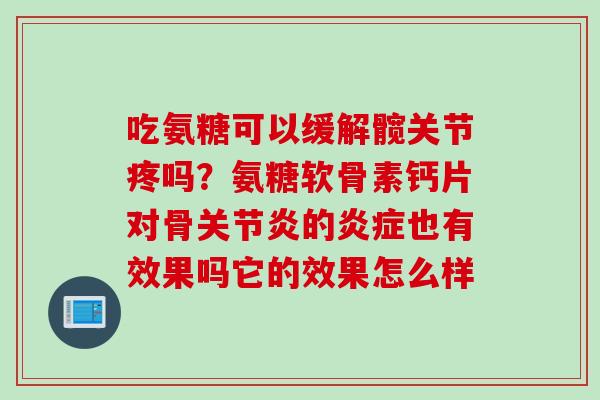 吃氨糖可以缓解髋关节疼吗？氨糖软骨素钙片对骨的也有效果吗它的效果怎么样