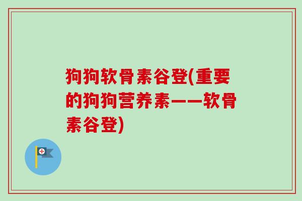 狗狗软骨素谷登(重要的狗狗营养素——软骨素谷登)