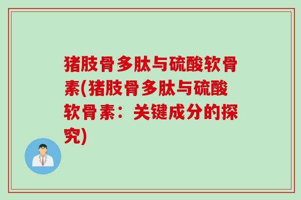 猪肢骨多肽与硫酸软骨素(猪肢骨多肽与硫酸软骨素：关键成分的探究)
