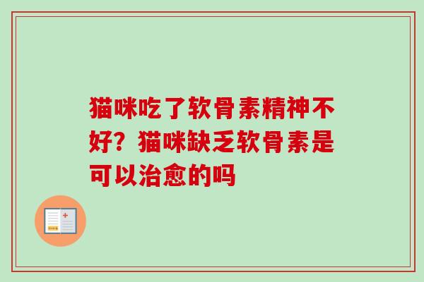 猫咪吃了软骨素精神不好？猫咪缺乏软骨素是可以治愈的吗