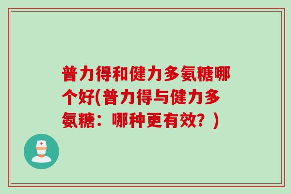 普力得和健力多氨糖哪个好(普力得与健力多氨糖：哪种更有效？)