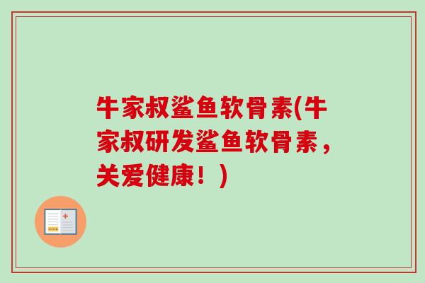 牛家叔鲨鱼软骨素(牛家叔研发鲨鱼软骨素，关爱健康！)