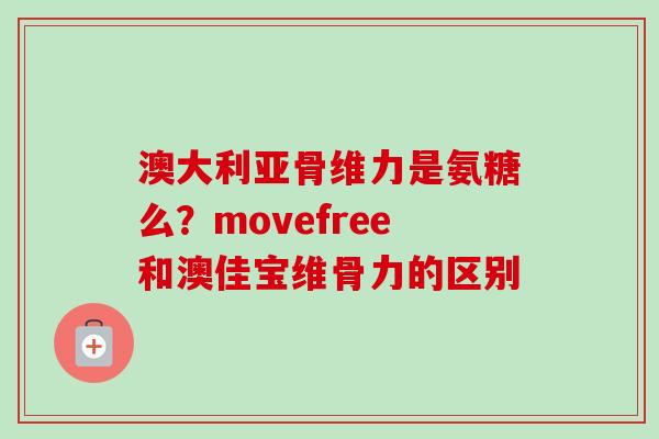 澳大利亚骨维力是氨糖么？movefree和澳佳宝维骨力的区别