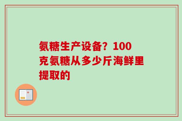 氨糖生产设备？100克氨糖从多少斤海鲜里提取的