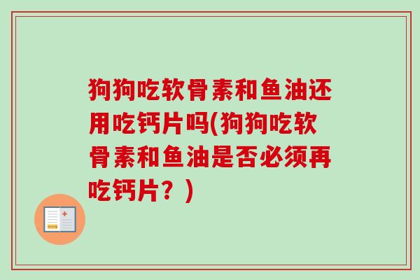 狗狗吃软骨素和鱼油还用吃钙片吗(狗狗吃软骨素和鱼油是否必须再吃钙片？)