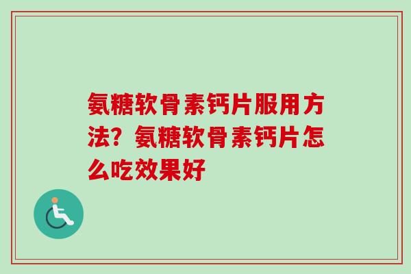 氨糖软骨素钙片服用方法？氨糖软骨素钙片怎么吃效果好