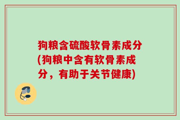 狗粮含硫酸软骨素成分(狗粮中含有软骨素成分，有助于关节健康)