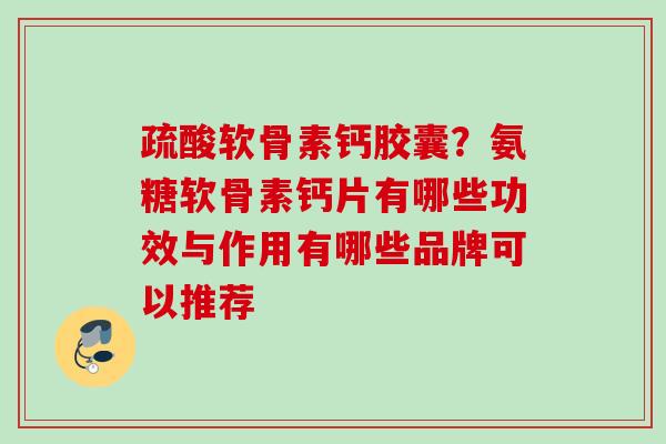 疏酸软骨素钙胶囊？氨糖软骨素钙片有哪些功效与作用有哪些品牌可以推荐