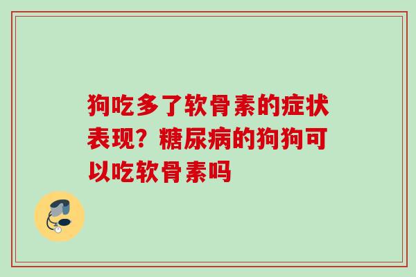 狗吃多了软骨素的症状表现？糖尿病的狗狗可以吃软骨素吗