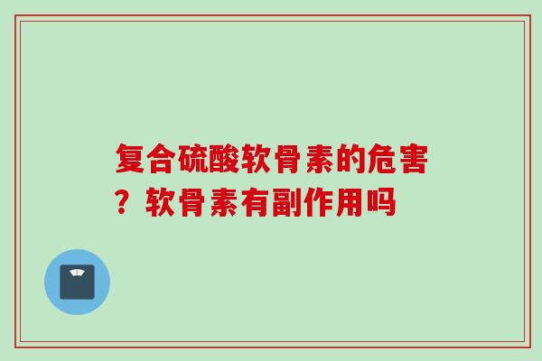 复合硫酸软骨素的危害？软骨素有副作用吗
