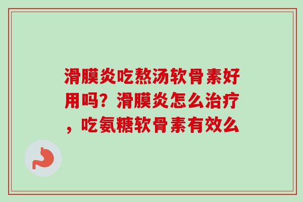 滑膜炎吃熬汤软骨素好用吗？滑膜炎怎么治疗，吃氨糖软骨素有效么
