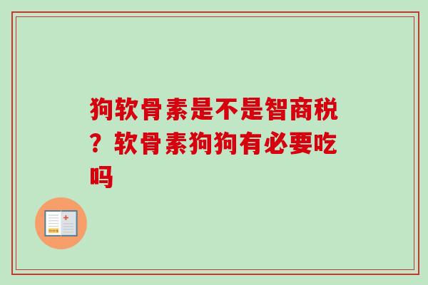 狗软骨素是不是智商税？软骨素狗狗有必要吃吗