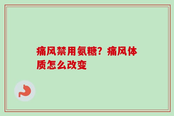 禁用氨糖？体质怎么改变