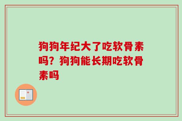 狗狗年纪大了吃软骨素吗？狗狗能长期吃软骨素吗