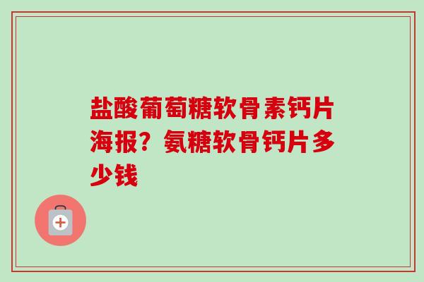 盐酸葡萄糖软骨素钙片海报？氨糖软骨钙片多少钱