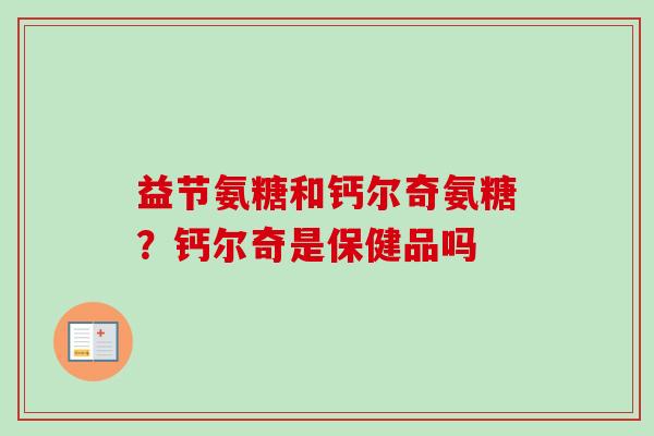 益节氨糖和钙尔奇氨糖？钙尔奇是保健品吗