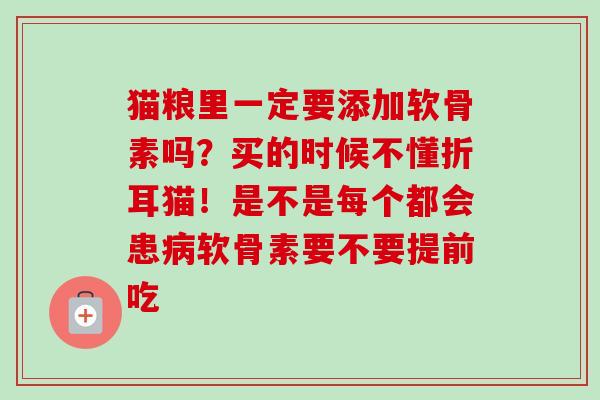 猫粮里一定要添加软骨素吗？买的时候不懂折耳猫！是不是每个都会患病软骨素要不要提前吃