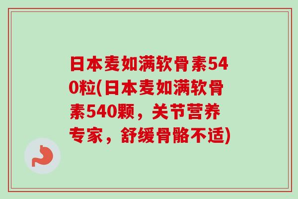 日本麦如满软骨素540粒(日本麦如满软骨素540颗，关节营养专家，舒缓骨骼不适)