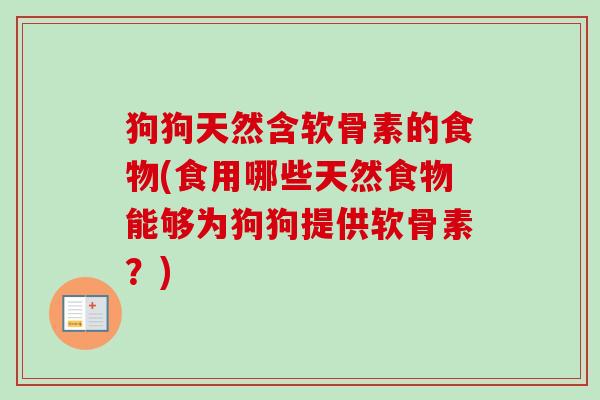 狗狗天然含软骨素的食物(食用哪些天然食物能够为狗狗提供软骨素？)