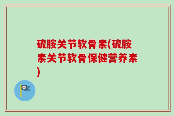 硫胺关节软骨素(硫胺素关节软骨保健营养素)