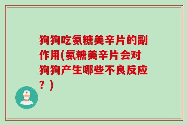 狗狗吃氨糖美辛片的副作用(氨糖美辛片会对狗狗产生哪些不良反应？)