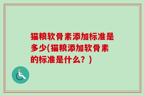 猫粮软骨素添加标准是多少(猫粮添加软骨素的标准是什么?) 猫粮软骨素添加标准是多少(猫粮添加软骨素的标准是什么?)