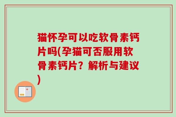猫怀孕可以吃软骨素钙片吗(孕猫可否服用软骨素钙片？解析与建议)