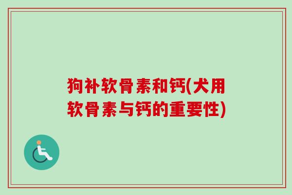 狗补软骨素和钙(犬用软骨素与钙的重要性)